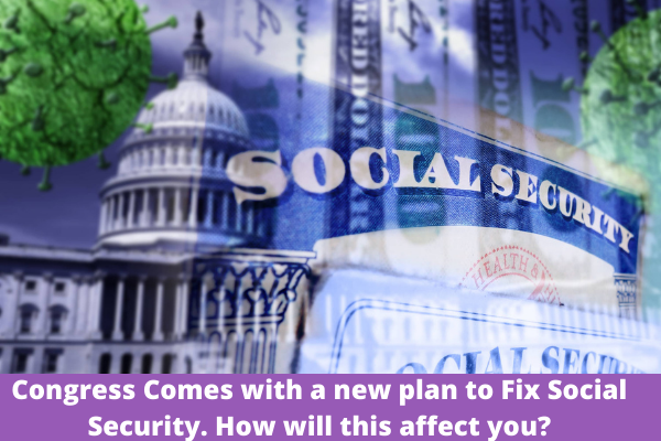 Congress Comes with a new plan to FIx Social Security. How will this affect you?