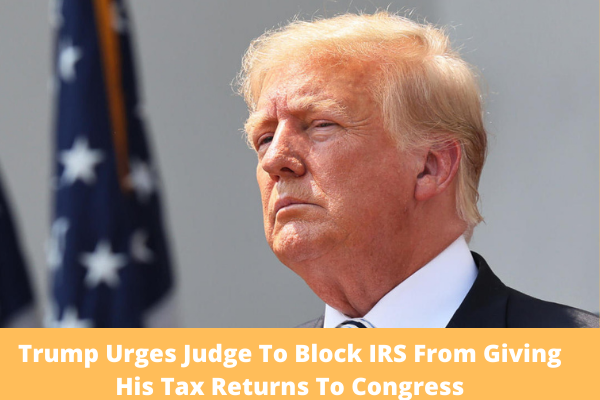 Trump Urges Judge To Block IRS From Giving His Tax Returns To Congress