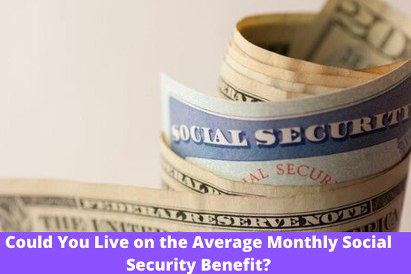 Could You Live on the Average Monthly Social Security Benefit?