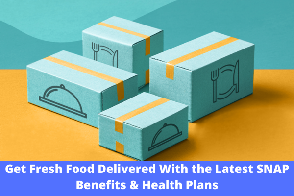 Get Fresh Food Delivered With the Latest SNAP Benefits & Health Plans