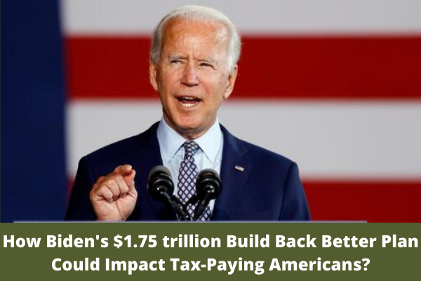 How Biden's $1.75 trillion Build Back Better Plan Could Impact Tax-Paying Americans?