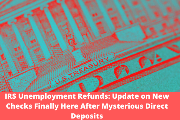 IRS Unemployment Refunds: Update on New Checks Finally Here After Mysterious Direct Deposits