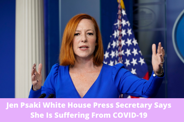 Jen Psaki White House Press Secretary Says She Is Suffering From COVID-19