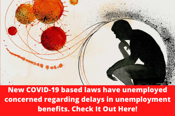 New COVID-19 based laws have unemployed concerned regarding delays in unemployment benefits. Check It Out Here!
