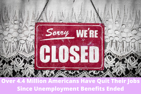 Over 4.4 Million Americans Have Quit Their Jobs Since Unemployment Benefits Ended