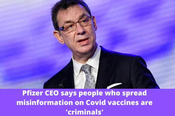 Pfizer CEO says people who spread misinformation on Covid vaccines are 'criminals'