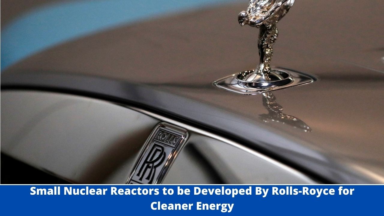 Small Nuclear Reactors to be Developed By Rolls-Royce for Cleaner Energy