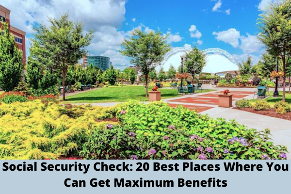 Social Security Check: 20 Best Places Where You Can Get Maximum Benefits