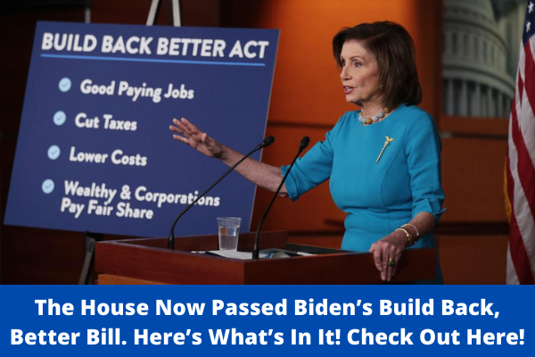 The House Now Passed Biden’s Build Back, Better Bill. Here’s What’s In It! Check Out Here!