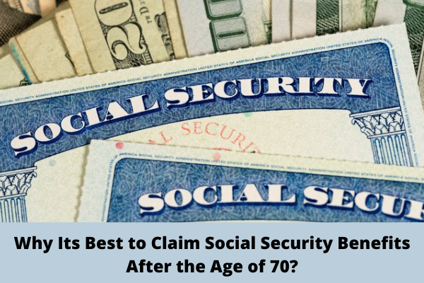 Why Its Best to Claim Social Security Benefits After the Age of 70?