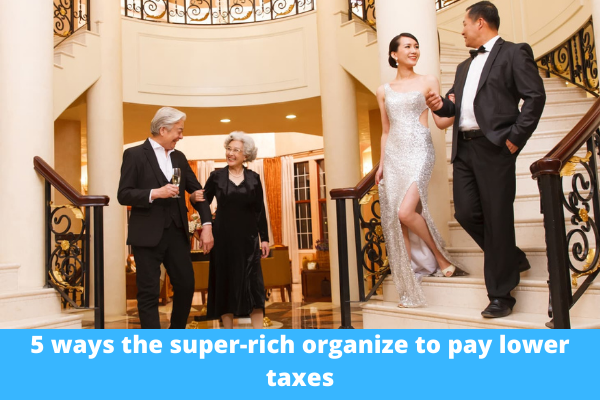 5 ways the super-rich organize to pay lower taxes