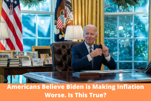 Americans Believe Biden is Making Inflation Worse. Is This True?