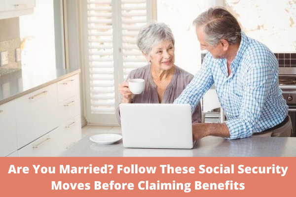 Are You Married? Follow These Social Security Moves Before Claiming Benefits