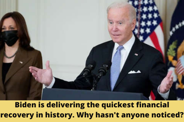 Biden is delivering the quickest financial recovery in history. Why hasn't anyone noticed?