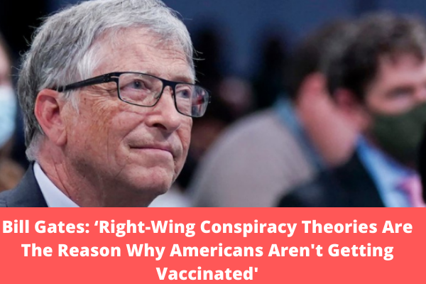 Bill Gates: ‘Right-Wing Conspiracy Theories Are The Reason Why Americans Aren't Getting Vaccinated'