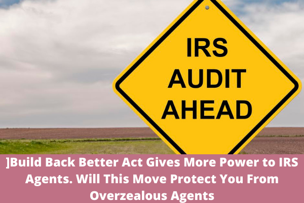 Build Back Better Act Gives More Power to IRS Agents. Will This Move Protect You From Overzealous Agents