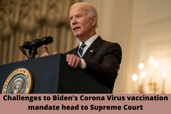 Challenges to Biden’s Corona Virus vaccination mandate head to Supreme Court