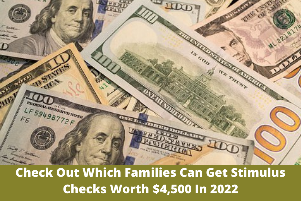 Check Out Which Families Can Get Stimulus Checks Worth $4,500 In 2022