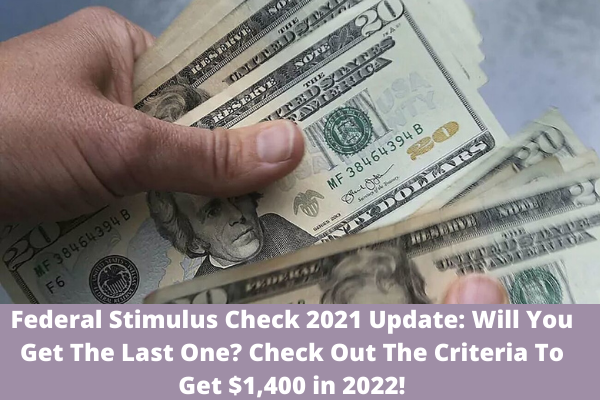 Federal Stimulus Check 2021 Update: Will You Get The Last One? Check Out The Criteria To Get $1,400 in 2022!