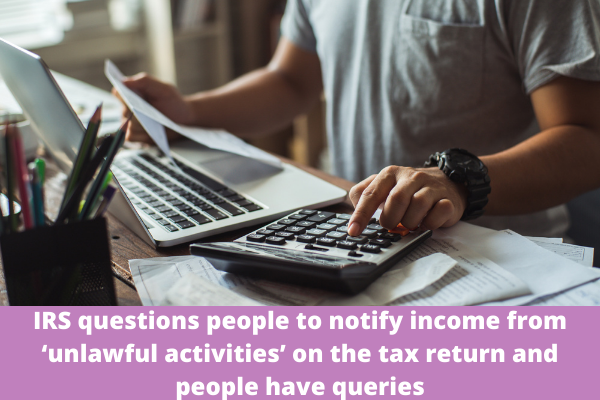 IRS questions people to notify income from ‘unlawful activities’ on the tax return and people have queries