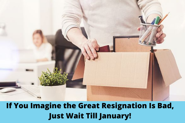 If You Imagine the Great Resignation Is Bad, Just Wait Till January!
