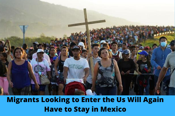 Migrants Looking to Enter the Us Will Again Have to Stay in Mexico