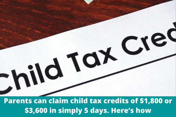 Parents can claim child tax credits of $1,800 or $3,600 in simply 5 days. Here’s how