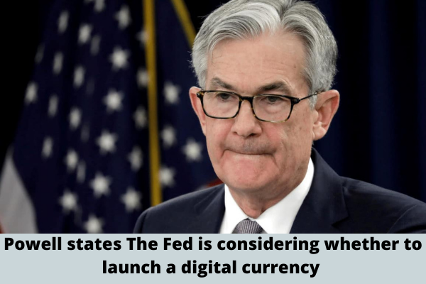 Powell states The Fed is considering whether to launch a digital currency