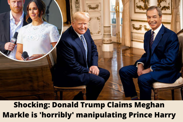 Shocking: Donald Trump Claims Meghan Markle is 'horribly' manipulating Prince Harry