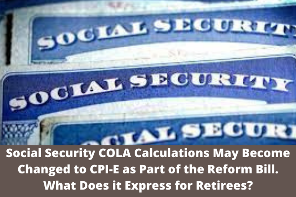 Social Security COLA Calculations May Become Changed to CPI-E as Part of the Reform Bill. What Does it Express for Retirees?