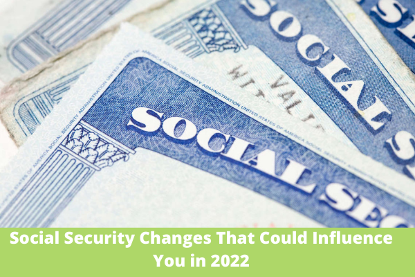 Social Security Changes That Could Influence You in 2022