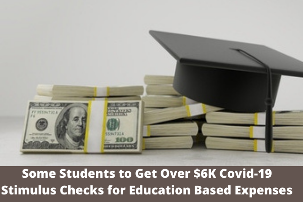 Some Students to Get Over $6K Covid-19 Stimulus Checks for Education Based Expenses