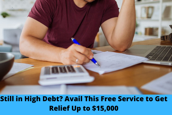 Still in High Debt? Avail This Free Service to Get Relief Up to $15,000