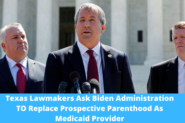 Texas Lawmakers Ask Biden Administration TO Replace Prospective Parenthood As Medicaid Provider