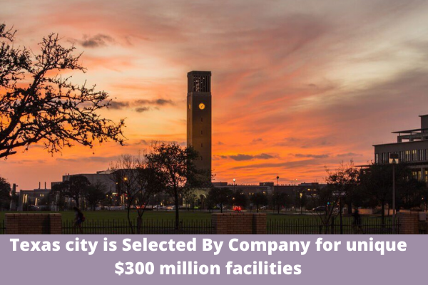 Texas city is Selected By Company for unique $300 million facilities