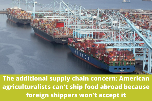The additional supply chain concern: American agriculturalists can't ship food abroad because foreign shippers won't accept it