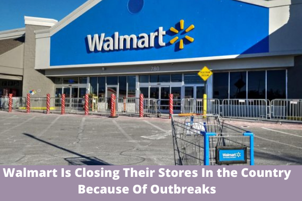 Walmart Is Closing Their Stores In the Country Because Of Outbreaks