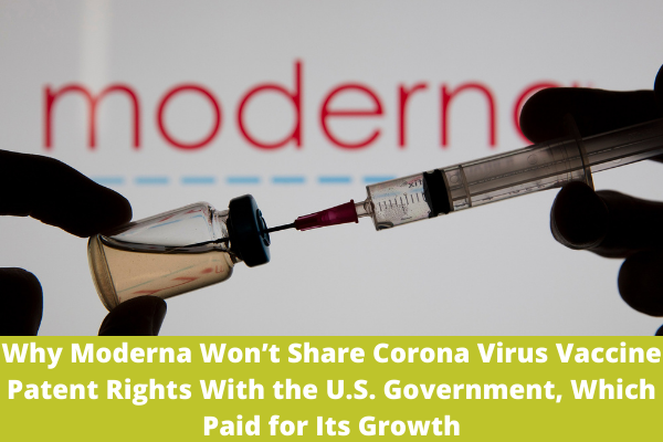 Why Moderna Won’t Share Corona Virus Vaccine Patent Rights With the U.S. Government, Which Paid for Its Growth