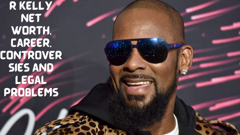 R Kelly Net Worth, Career, Controversies and Legal Problems