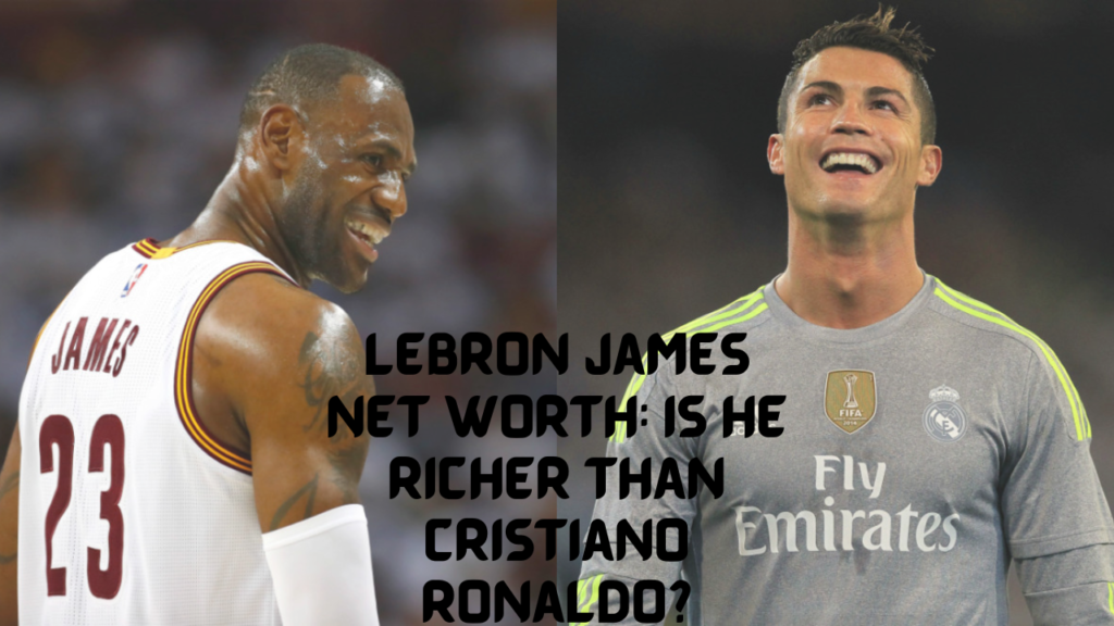 Lebron James Net Worth: Is He Richer Than Cristiano Ronaldo?