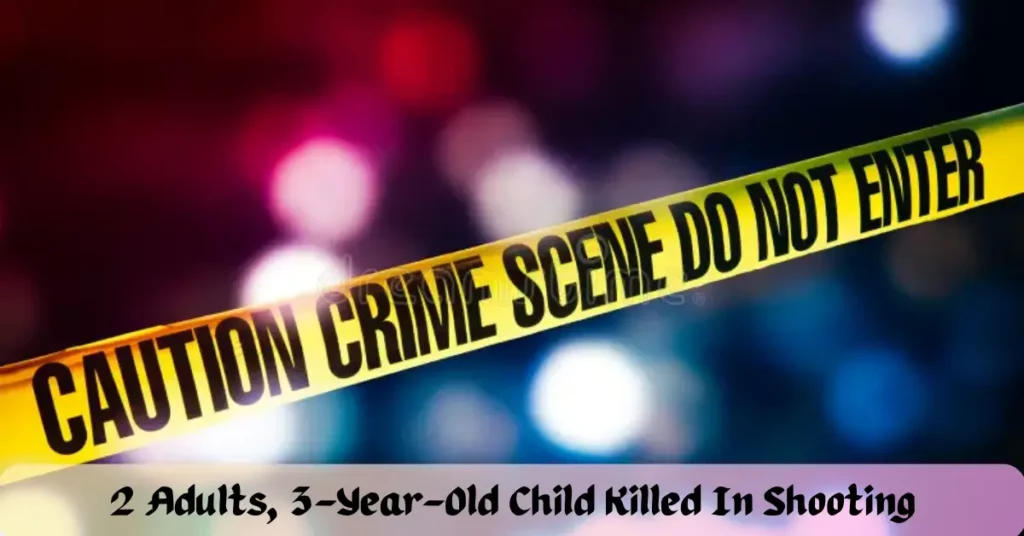 2 Adults, 3-Year-Old Child Killed In Shooting