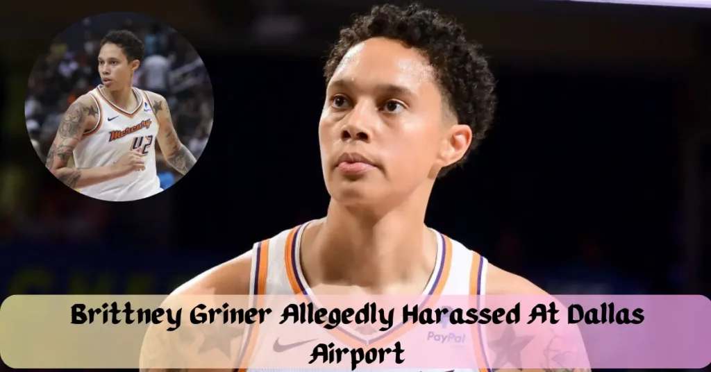 Brittney Griner Allegedly Harassed At Dallas Airport