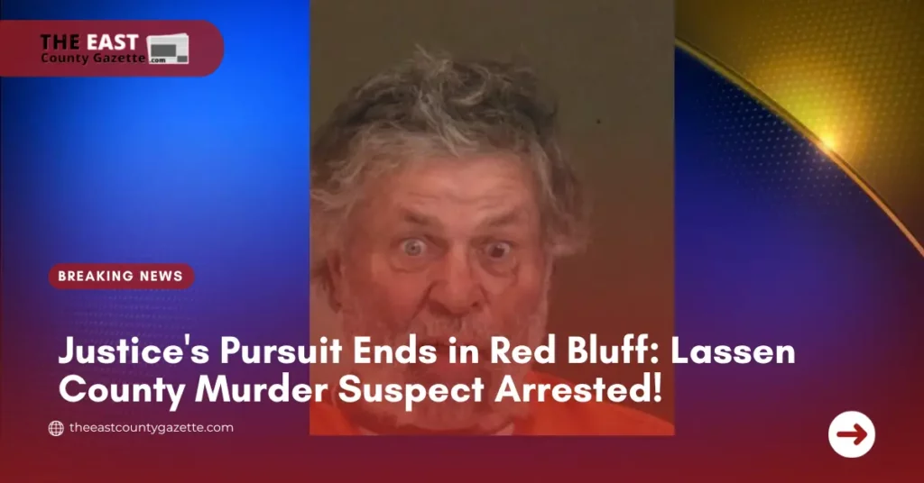 Justice's Pursuit Ends In Red Bluff: Lassen County Murder Suspect Arrested!