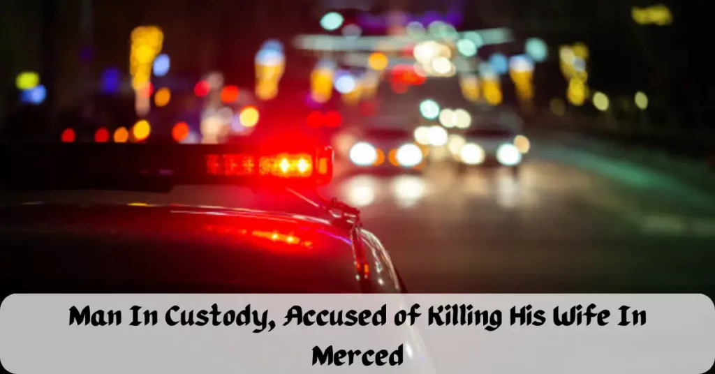 Man In Custody, Accused of Killing His Wife In Merced