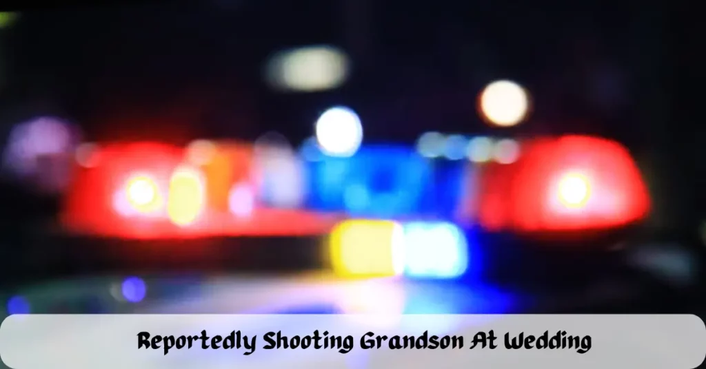 Reportedly Shooting Grandson At Wedding