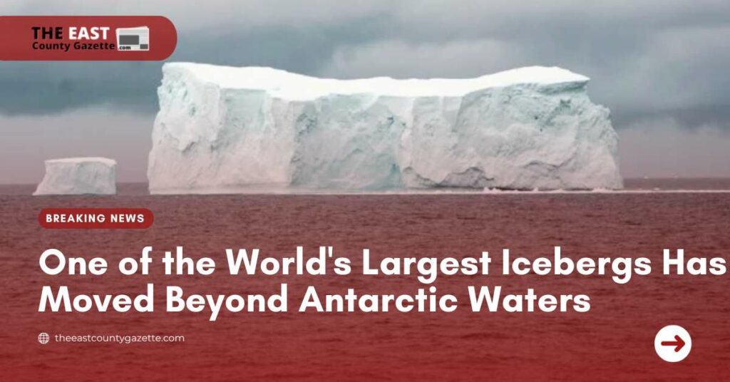 One of the World's Largest Icebergs Has Moved Beyond Antarctic Waters