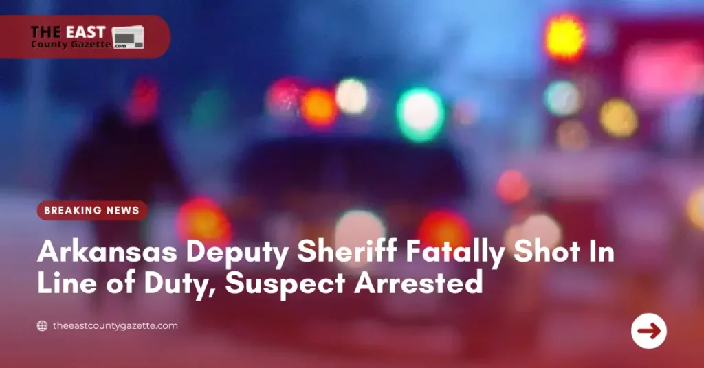 Arkansas Deputy Sheriff Fatally Shot In Line of Duty, Suspect Arrested