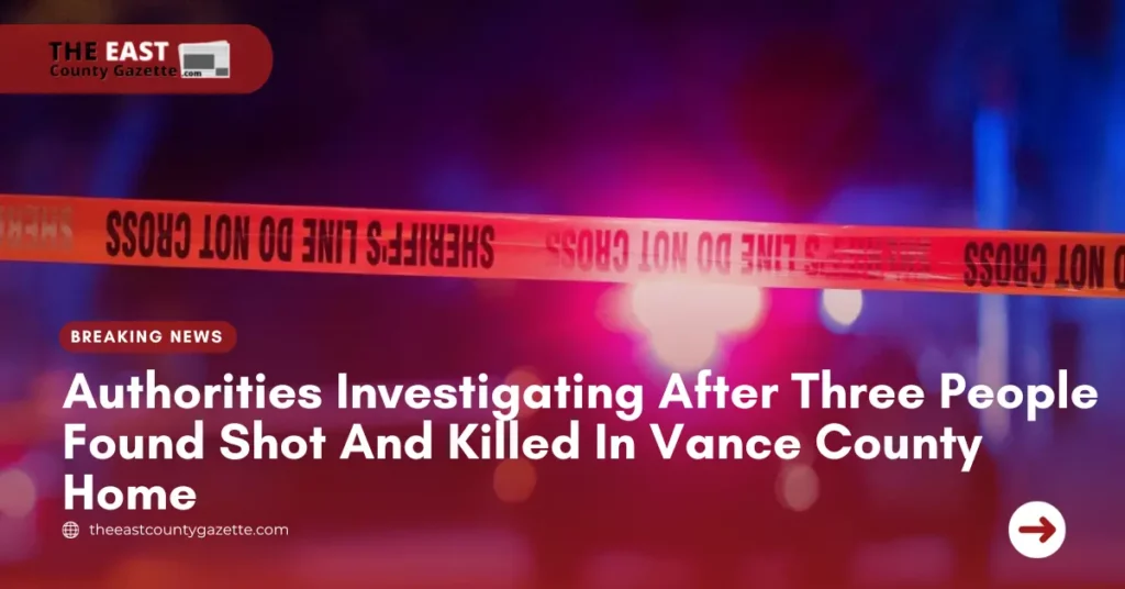 Authorities Investigating After Three People Found Shot And Killed In Vance County Home
