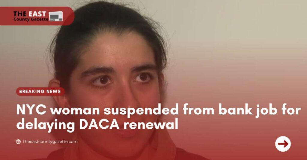 NYC woman suspended from bank job for delaying DACA renewal
