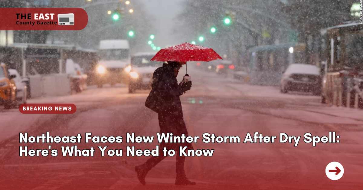 Northeast Faces New Winter Storm After Dry Spell Here's What You Need to Know